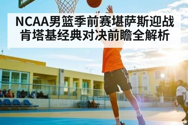NCAA男篮季前赛堪萨斯迎战肯塔基经典对决前瞻全解析 - kaiyun